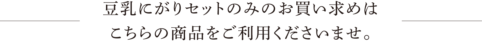 豆乳にがりセットのみのお買い求めはこちらの商品をご利用くださいませ。